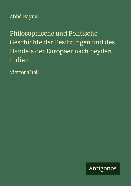 Philosophische und Politische Geschichte der Besitzungen und des Handels der Europäer nach beyden Indien - Abbé Raynal