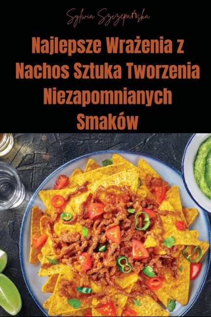Najlepsze Wra¿enia z Nachos Sztuka Tworzenia Niezapomnianych Smaków - Sylwia Szczepa¿ska