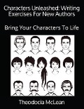 Characters Unleashed: Writing Exercises For New Authors: Bring Your Characters To Life - Theodocia McLean