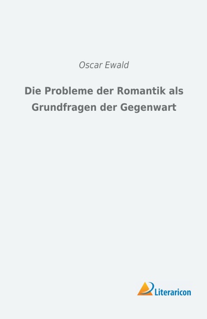 Die Probleme der Romantik als Grundfragen der Gegenwart - Oscar Ewald