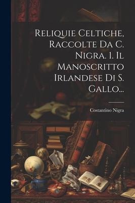 Reliquie Celtiche, Raccolte Da C. Nigra. 1. Il Manoscritto Irlandese Di S. Gallo... - Costantino Nigra