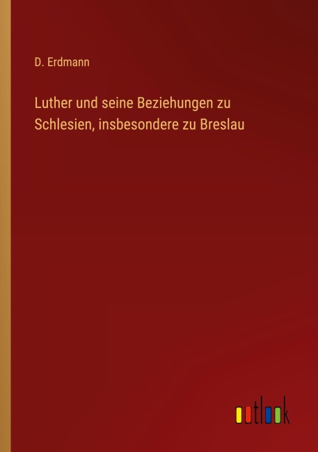 Luther und seine Beziehungen zu Schlesien, insbesondere zu Breslau - D. Erdmann