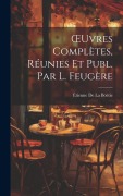 Cover-Bild zum Titel 'OEuvres Complètes, Réunies Et Publ. Par L. Feugère' von 'Étienne de la Boëtie'