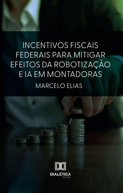 Incentivos Fiscais Federais para Mitigar Efeitos da Robotização e IA em Montadoras - Marcelo Elias