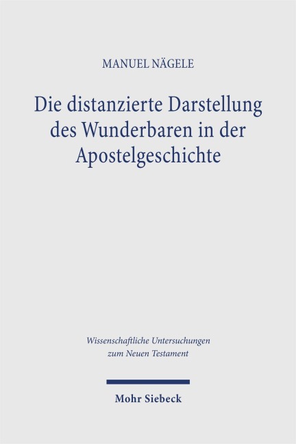 Die distanzierte Darstellung des Wunderbaren in der Apostelgeschichte - Manuel Nägele