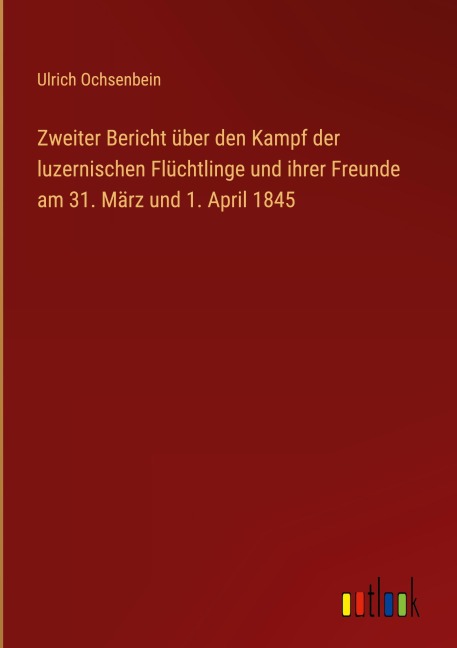 Zweiter Bericht über den Kampf der luzernischen Flüchtlinge und ihrer Freunde am 31. März und 1. April 1845 - Ulrich Ochsenbein