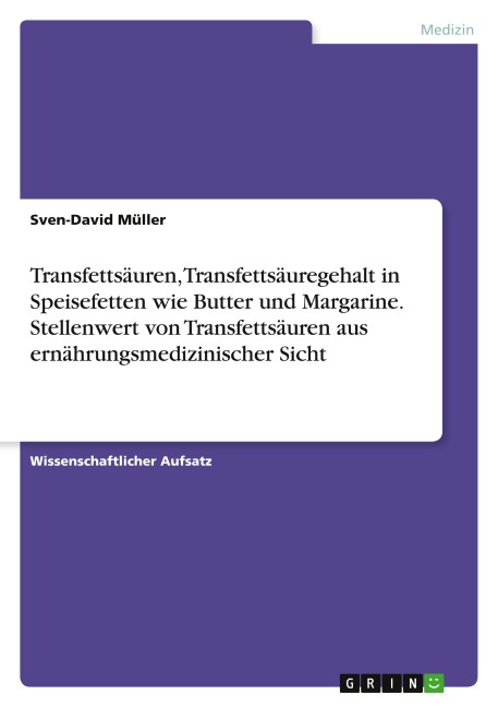 Transfettsäuren, Transfettsäuregehalt in Speisefetten wie Butter und Margarine. Stellenwert von Transfettsäuren aus ernährungsmedizinischer Sicht - Sven-David Müller