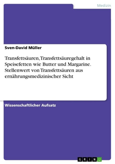 Transfettsäuren, Transfettsäuregehalt in Speisefetten wie Butter und Margarine. Stellenwert von Transfettsäuren aus ernährungsmedizinischer Sicht - Sven-David Müller