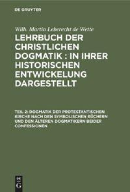 Dogmatik der protestantischen Kirche nach den symbolischen Büchern und den älteren Dogmatikern beider Confessionen - Wilh. Martin Leberecht de Wette