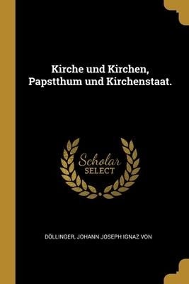 Kirche und Kirchen, Papstthum und Kirchenstaat. - Döllinger Johann Joseph Ignaz von