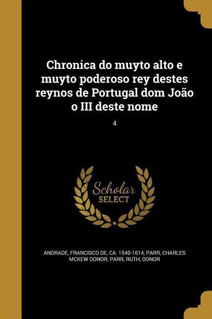 Chronica do muyto alto e muyto poderoso rey destes reynos de Portugal dom João o III deste nome; 4 -