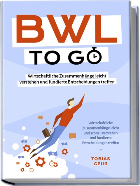 BWL to go - Kompaktes Praxiswissen für Selbstständige & Führungskräfte: Wirtschaftliche Zusammenhänge leicht verstehen und fundierte Entscheidungen treffen - inkl. BWL-Begriffslexikon - Tobias Geuß
