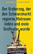 Cover-Bild zum Titel 'Der Erzherzog, der den Schwarzmarkt regierte, Matrosen liebte und mein Großvater wurde' von 'Natalka Sniadanko'