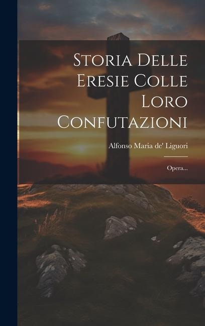 Storia Delle Eresie Colle Loro Confutazioni: Opera... - 
