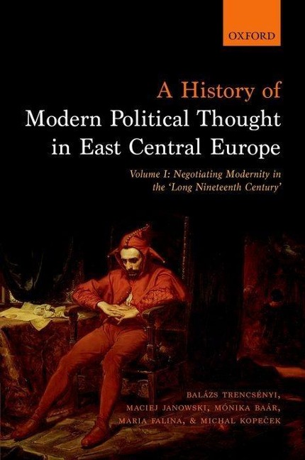 A History of Modern Political Thought in East Central Europe - Balazs Trencsenyi, Maciej Janowski, Maria Falina, Monika Baar, Michal Kopecek