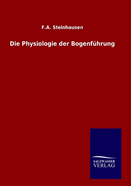 Die Physiologie der Bogenführung - F. A. Steinhausen