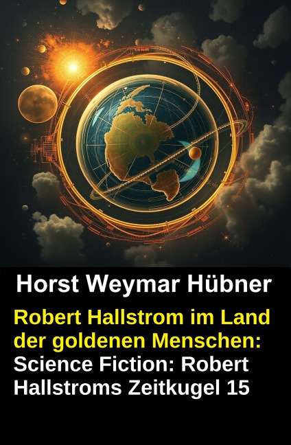 Robert Hallstrom im Land der goldenen Menschen: Science Fiction: Robert Hallstroms Zeitkugel 15 - Horst Weymar Hübner