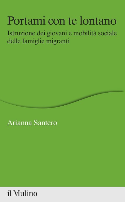 Portami con te lontano. Istruzione dei giovani e mobilità sociale delle famiglie migranti - Arianna Santero