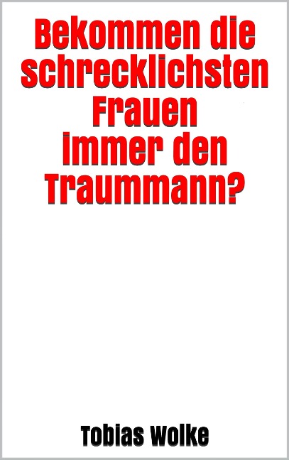 Bekommen die schrecklichsten Frauen immer den Traummann? - Tobias Wolke