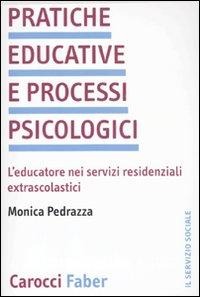Pratiche educative e processi psicologici. L'educatore nei servizi residenziali extrascolastici - Monica Pedrazza