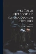 M. Tullii Ciceronis De Natura Deorum Libri Tres - Marcus Tullius Cicero