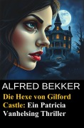 Cover-Bild zum Titel 'Die Hexe von Gilford Castle: Ein Patricia Vanhelsing Thriller' von 'Alfred Bekker'