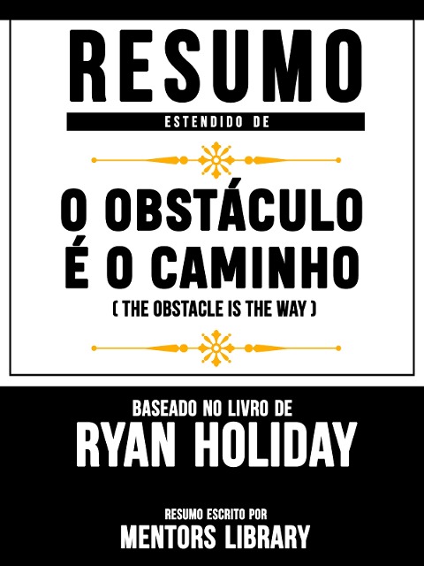 Resumo Estendido De O Obstáculo É O Caminho (The Obstacle Is The Way) - Baseado No Livro De Ryan Holiday - Mentors Library