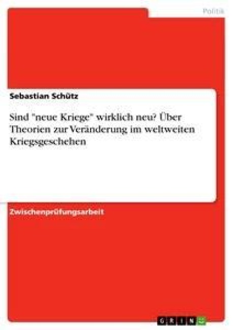 Sind "neue Kriege" wirklich neu? Über Theorien zur Veränderung im weltweiten Kriegsgeschehen - Sebastian Schütz