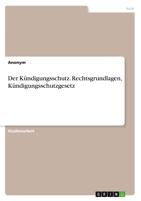 Der Kündigungsschutz. Rechtsgrundlagen, Kündigungsschutzgesetz - Anonymous