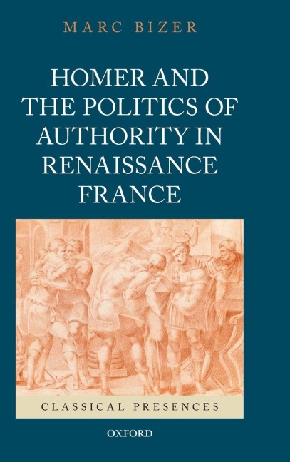 Homer and the Politics of Authority in Renaissance France - Bizer