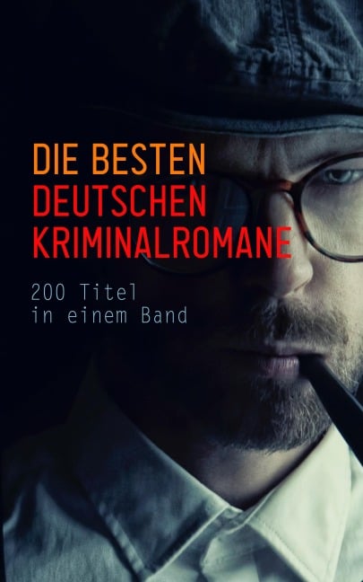 Die besten deutschen Kriminalromane: 200 Titel in einem Band - Hugo Bettauer, Ricarda Huch, Friedrich Glauser, Karl May, E. T. A. Hoffmann