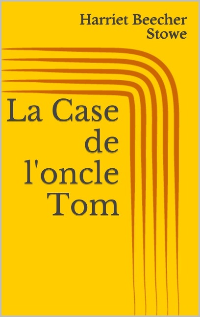 La Case de l'oncle Tom - Harriet Beecher Stowe