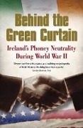 Behind the Green Curtain: Ireland's Phoney Neutrality During World War II - T. Ryle Dwyer