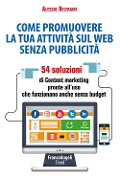 Come promuovere la tua attività sul web senza pubblicità. 54 soluzioni di Content marketing pronte all'uso che funzionano anche senza budget - Alessio Beltrami
