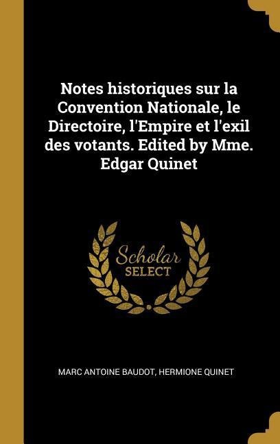 Notes historiques sur la Convention Nationale, le Directoire, l'Empire et l'exil des votants. Edited by Mme. Edgar Quinet - Marc Antoine Baudot, Hermione Quinet