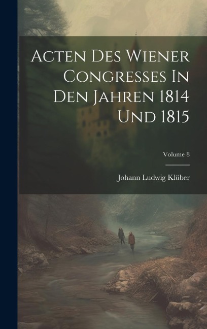 Acten Des Wiener Congresses In Den Jahren 1814 Und 1815; Volume 8 - Johann Ludwig Klüber