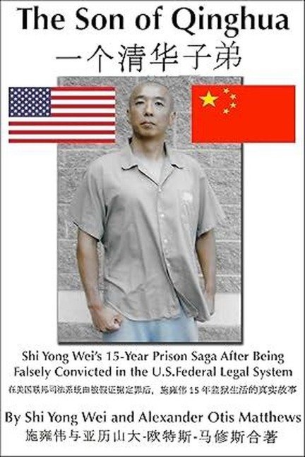 Son Of Qinghua: Shi Yong Wei's 15-Year Prison Saga After Being Falsely Convicted In The U.S. Federal Legal System - Alexander Otis Matthews