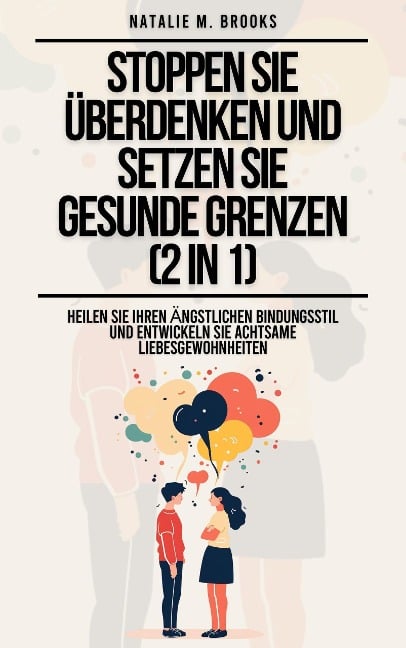 Stoppen Sie Überdenken und setzen Sie gesunde Grenzen (2 in 1): Heilen Sie Ihren ängstlichen Bindungsstil und entwickeln Sie achtsame Liebesgewohnheiten - Natalie M. Brooks