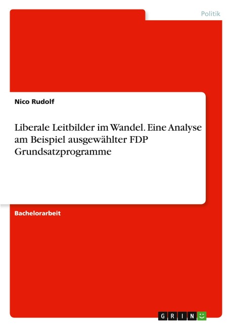 Liberale Leitbilder im Wandel. Eine Analyse am Beispiel ausgewählter FDP Grundsatzprogramme - Nico Rudolf