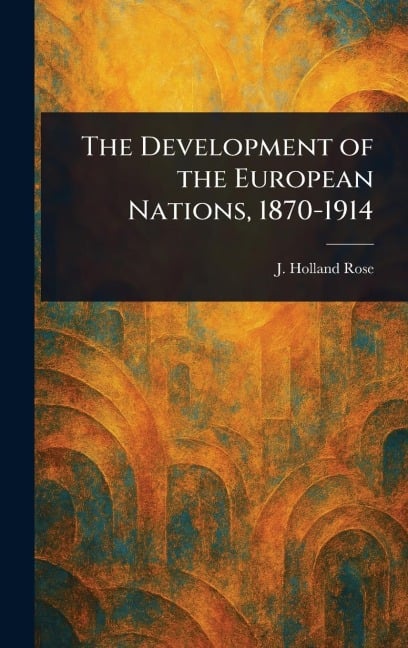 The Development of the European Nations, 1870-1914 - J Holland (John Holland) Rose