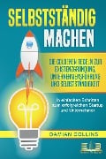 SELBSTSTÄNDIG MACHEN: Die goldenen Regeln zur Existenzgründung, Unternehmensführung und Selbstständigkeit - In einfachen Schritten zum erfolgreichen Startup und Unternehmer - Damian Collins