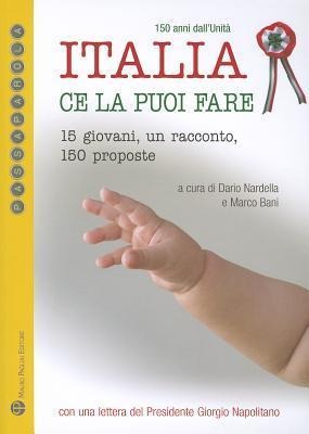 Italia Ce La Puoi Fare. 150 Anni Dall'unita: 15 Giovani, Un Racconto, 150 Proposte - 