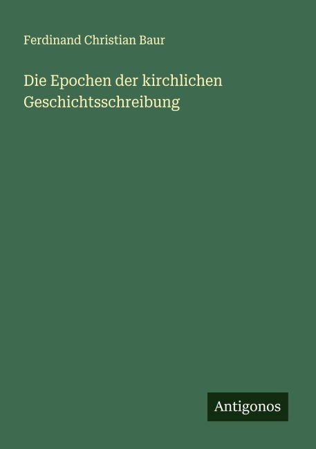 Die Epochen der kirchlichen Geschichtsschreibung - Ferdinand Christian Baur