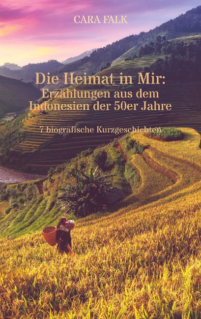 Die Heimat in Mir: Erzählungen aus dem Indonesien der 50er Jahre - Cara Falk