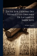 Cover-Bild zum Titel 'Ãtude Sur L'idiome Des VÃ(c)das Et Les Origines De La Langue Sanscrite' von 'Adolphe Regnier'