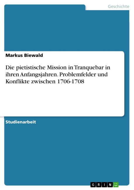 Die pietistische Mission in Tranquebar in ihren Anfangsjahren. Problemfelder und Konflikte zwischen 1706-1708 - Markus Biewald