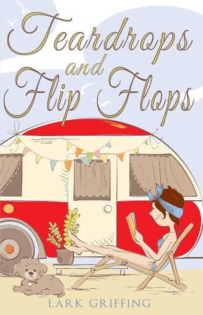 Teardrops and Flip Flops: A Laugh Out Loud Romantic Comedy about a Traveling Widow, Her Rescue Dog, and the Men Who Want to Court Them (A Gone to the Dogs Camper Romance, #1) - Lark Griffing