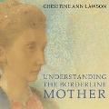 Understanding the Borderline Mother Lib/E: Helping Her Children Transcend the Intense, Unpredictable, and Volatile Relationship - Christine Ann Lawson
