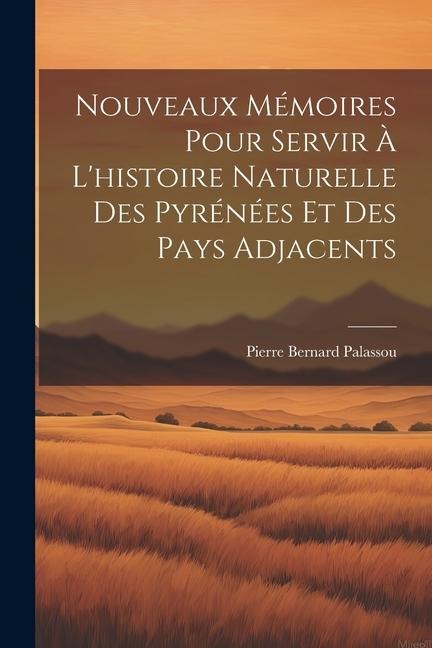 Nouveaux Mémoires Pour Servir À L'histoire Naturelle Des Pyrénées Et Des Pays Adjacents - Pierre Bernard Palassou
