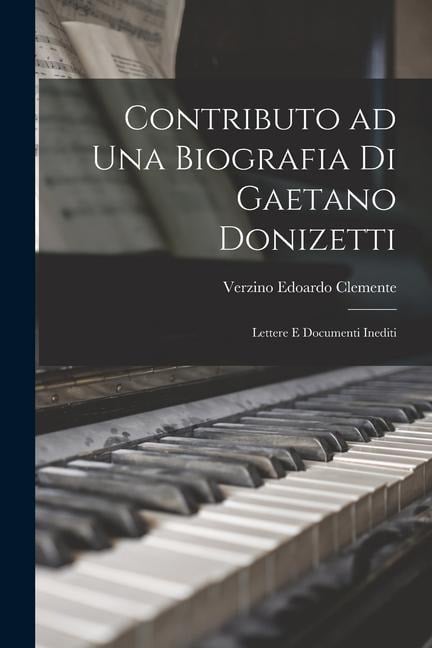 Contributo ad una biografia di Gaetano Donizetti; lettere e documenti inediti - Clemente Verzino Edoardo